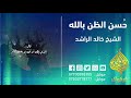 كلام مؤثر عن حسن الظن بالله Ll الشيخ خالد الراشد كلام مؤثر عن حسن الظن بالله Ll الشيخ خالد الراشد