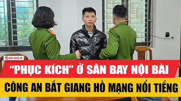 “Phục kích” ở sân bay Nội Bài, Công an bắt giang hồ mạng nổi tiếng