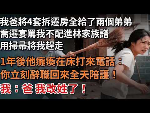 我爸將4套拆遷房全給了两个弟弟，乔迁宴罵我不配進林家族譜，用掃帚將我趕走，1年后他瘫痪在床打来电话：你立马辞职回来全天陪护，我冷冷地說：爸 我改姓了！#為人處世#情感#情感故事