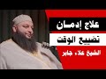 علاج إدمان تضييع الوقت في التفاهات كيف توقف إهدار وقتك لتصنع حياة تفتخر بها الشيخ علاء جابر 
