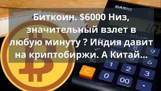 Биткоин. $6000 Низ, значительный взлет в любую минуту ? Индия давит на криптобиржи. а Китай... Биткоин. $6000 Низ, значительный взлет в любую минуту ? Индия давит на криптобиржи. а Китай...
