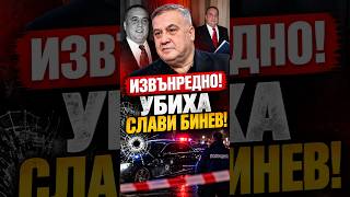 ИЗВЪНРЕДНО! УБИХА СЛАВИ БИНЕВ!