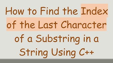 How to Find the Index of the Last Character of a Substring in a String Using C++