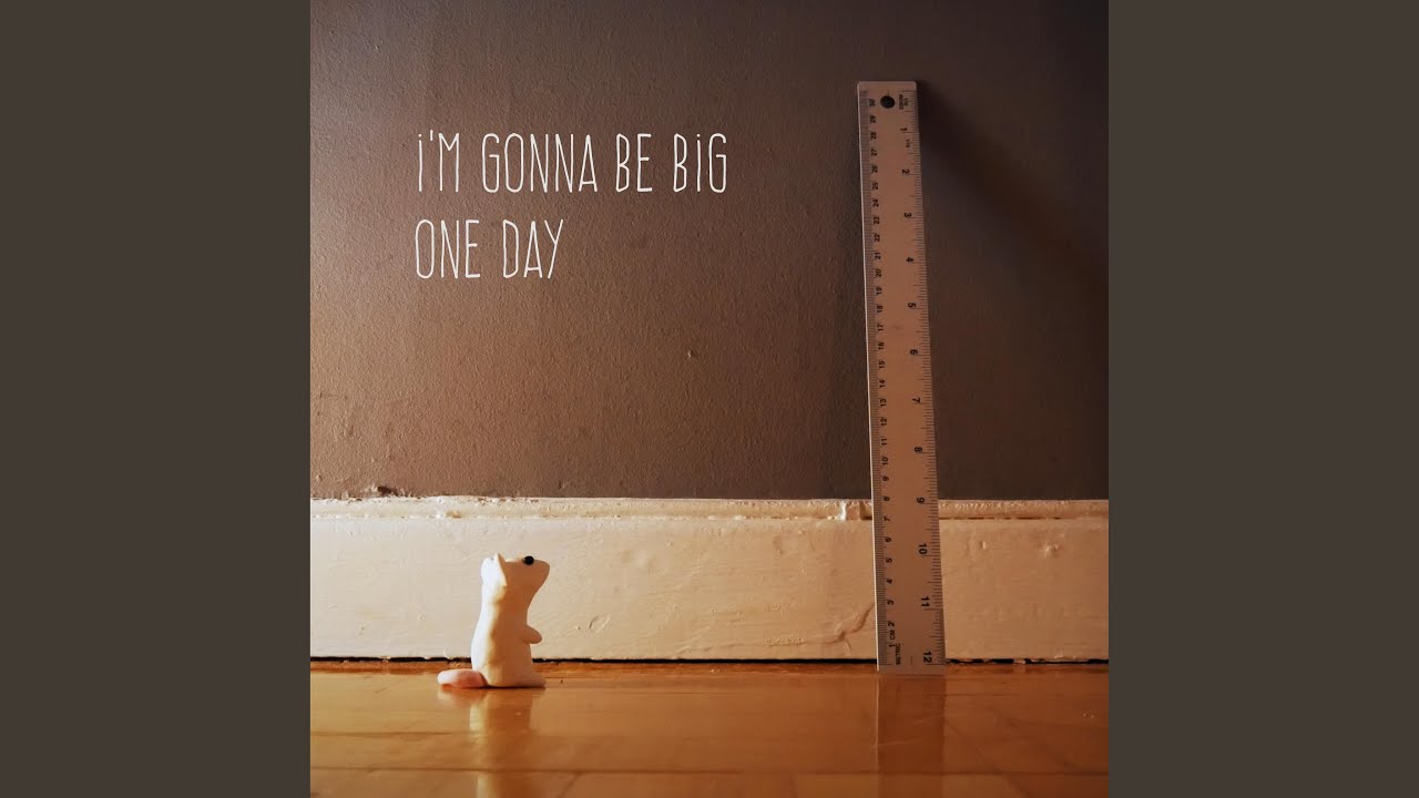 i'm gonna be big one day