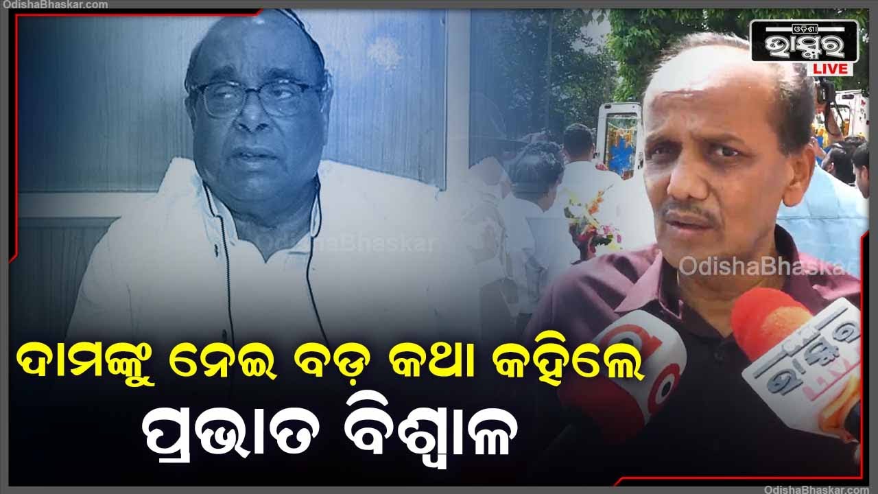 ଦାମଙ୍କ ସହ ନିଜର ଏକ ଅନୁଭୂତି କହିଲେ ପ୍ରଭାତ ବିଶ୍ୱାଳ..ସ୍ପଷ୍ଟବାଦୀ ନେତାକୁ ଆମେ ଆଜି ହରେଇଛୁ