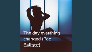 The Day Everything Changed (Pop-Ballade)