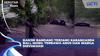Detik-Detik Mobil Terbawa Arus Banjir Bandang di Karangasem Bali, Warga Panik Dievakuasi | SIS 12/12