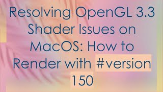 Information Resolving OpenGL 3.3 Shader Issues on MacOS: How to Render with # version 150 Guide