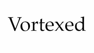 How To Pronounce Vortexed