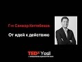 Как перейти от идей к действию | Санжар Кеттебеков | TEDxYesil