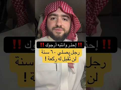 رجل يصلي 60 سنة لن تقبل منه ركعة احذر ارجوك ونب ه غيرك 