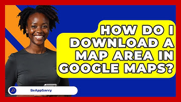 How Do I Download A Map Area In Google Maps? - Be App Savvy