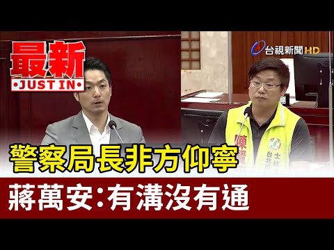 警察局長非方仰寧 蔣萬安:有溝沒有通【最新快訊】