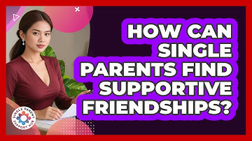 How Can Single Parents Find Supportive Friendships? - Single Parent Support Hub