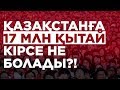 17 МЛН ҚЫТАЙ ҚАЗАҚСТАНҒА КІРСЕ НЕ БОЛАДЫ?