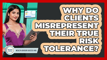 Why Do Clients Misrepresent Their True Risk Tolerance? - Wealth Advisor Success Hub