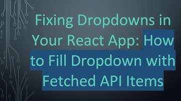 Fixing Dropdowns in Your React App: How to Fill Dropdown with Fetched API Items