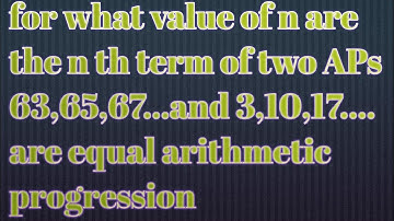 for what value of n are the n th term of two APs 63,65,67...and 3,10,17.... are equal AP class 10