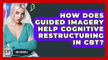 How Does Guided Imagery Help Cognitive Restructuring In CBT? - CBT for Gen Z
