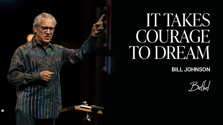 It Takes Courage to Dream: Bill Johnson's Message on Pursuing the Future with God | Bethel Church