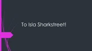 To Isla Sharkstreet!