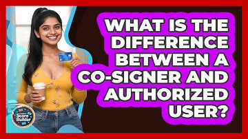 What Is The Difference Between A Co-signer And Authorized User? - Student Score Builder