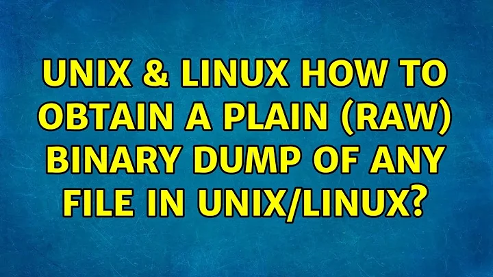Unix & Linux: How to obtain a plain (raw) binary dump of any file in Unix/Linux? (2 Solutions!!)