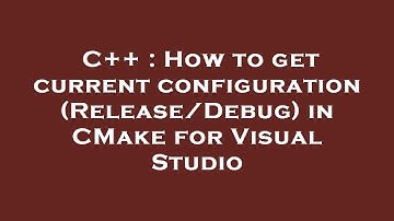 C++ : How to get current configuration (Release/Debug) in CMake for Visual Studio
