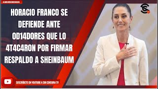 HORACIO FRANCO SE DEFIENDE ANTE 0D14D0RES QUE LO 4T4C4R0N POR FIRMAR RESPALDO A SHEINBAUM