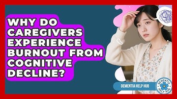 Why Do Caregivers Experience Burnout From Cognitive Decline? - Dementia Help Hub