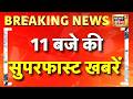 11 बजे की सुपरफास्ट खबरें | Lucknow Fire | Mamata Banerjee | Ram Mandir | Bharat Tiwari Encounter
