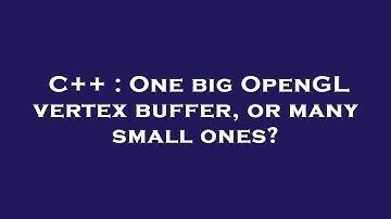 C++ : One big OpenGL vertex buffer, or many small ones?
