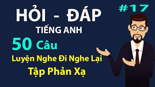 Hỏi Đáp Tiếng Anh Giao Tiếp Hàng Ngày Luyện Phản Xạ Cấp Tốc Hiệu Quả