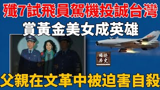 大陆歼7试飞员驾机投诚台湾，赏黄金美女成英雄，父亲在文革中被迫害自杀。