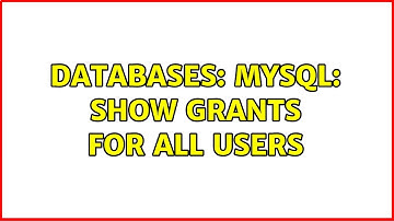 Databases: mysql: Show GRANTs for all users (10 Solutions!!)