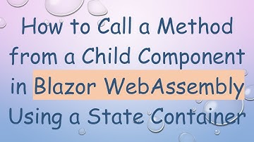 How to Call a Method from a Child Component in Blazor WebAssembly Using a State Container