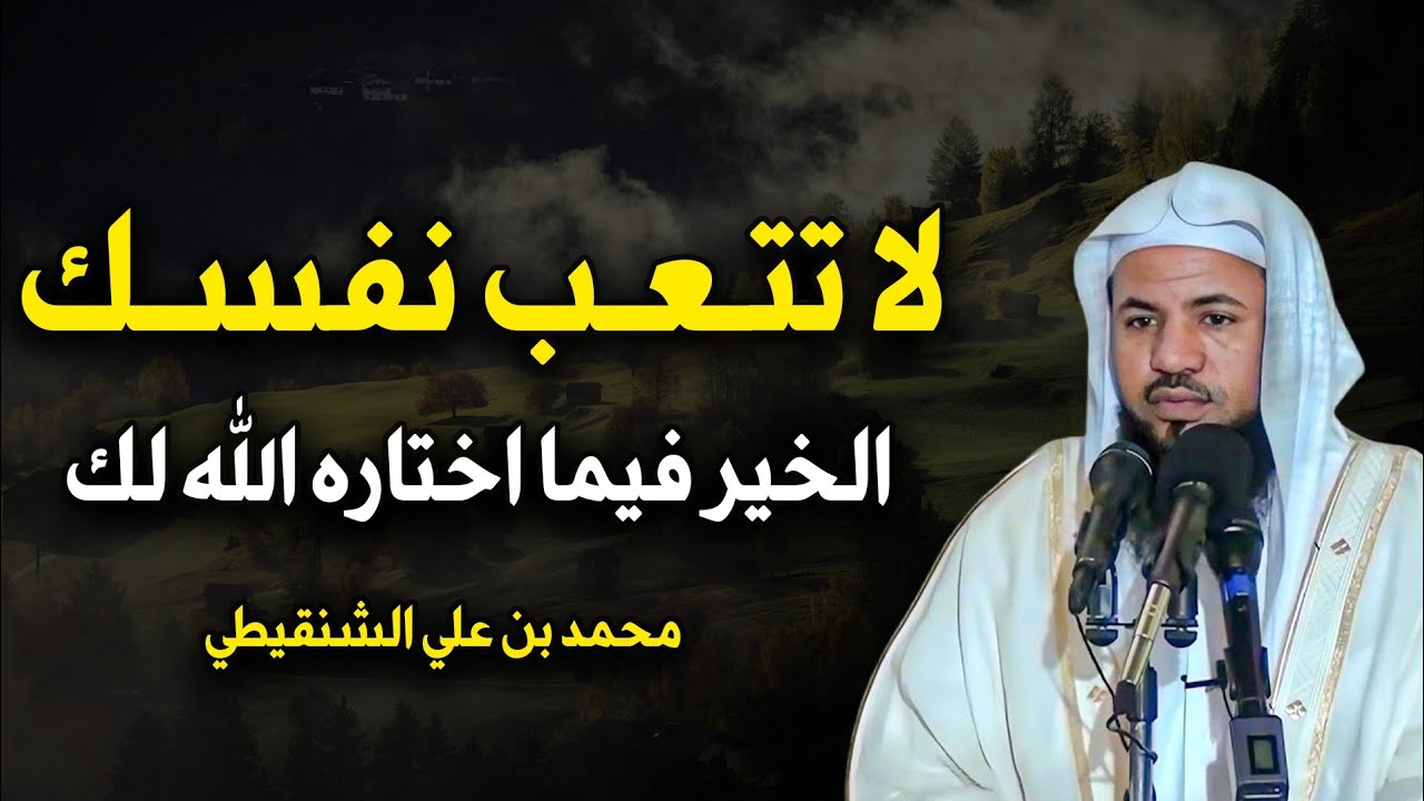 لا تتعب نفسك الخير فيما اختاره الله لكل كلام يبرد القلب الشيخ محمد بن علي الشنقيطي