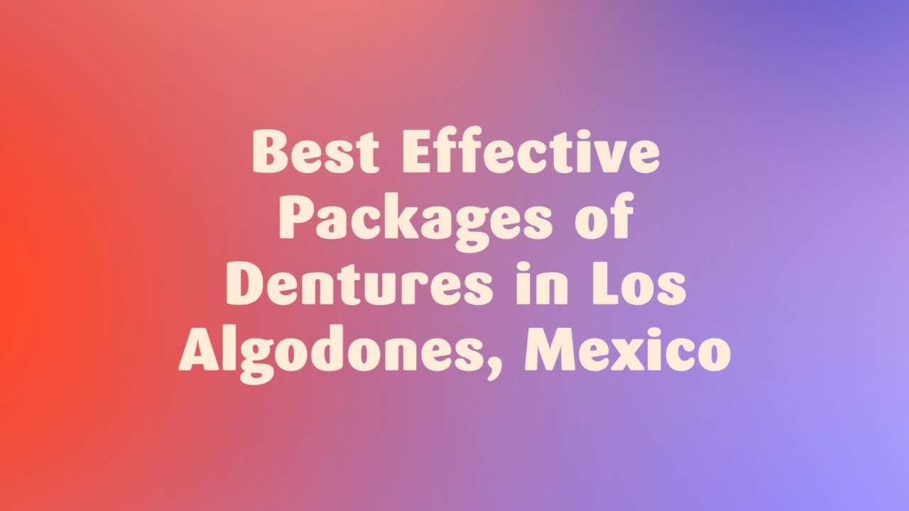 Best Effective Packages of Dentures in Los Algodones, Mexico YouTube