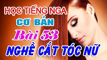Bài 53: Hội thoại nghề cắt tóc nữ ở Nga | Học tiếng Nga cơ bản