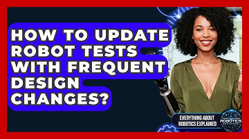 How To Update Robot Tests With Frequent Design Changes? - Everything About Robotics Explained