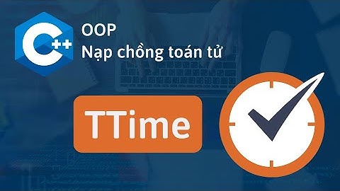 (OOP) Nạp chồng toán tử - Giải bài tập TTime, tìm thời gian lớn nhất