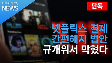 단독 넷플릭스 결제 간편해지 법안 규개위서 막혔다 한국경제TV뉴스