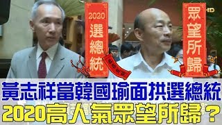 【完整版下集】黃志祥、郭台銘拱韓國瑜選總統2020高人氣眾望所歸少康戰情室 20190323