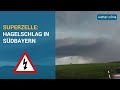 Unwetter in Südbayern: Superzelle mit Hagel, Starkregen und Sturmböen