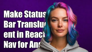 How to Make Status Bar Translucent in React Navigation for Android Apps