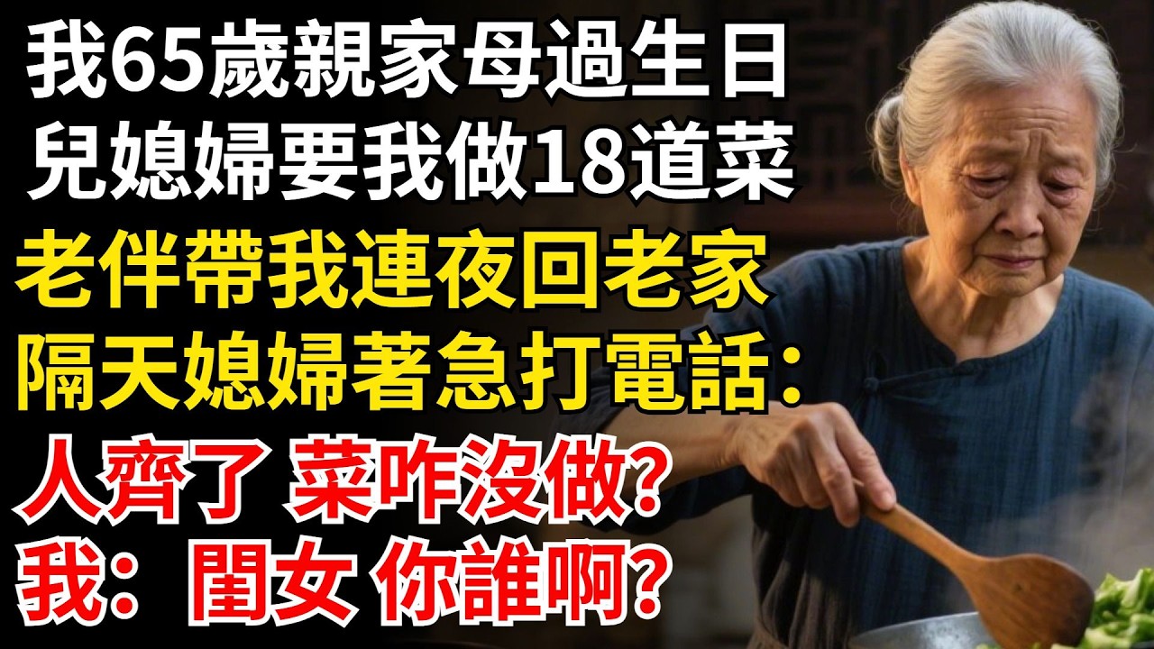 我65歲，親家母過生日，兒媳婦要我做18道菜，老伴帶我連夜回老家，隔天媳婦打電話：人齊了 菜咋沒做，我：閨女 你誰啊？#晚年生活#中老年生活#為人處世#生活經驗#情感故事#幸福人生