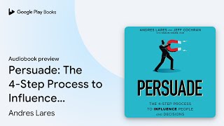Persuade: The 4-Step Process to Influence… by Andres Lares · Audiobook preview