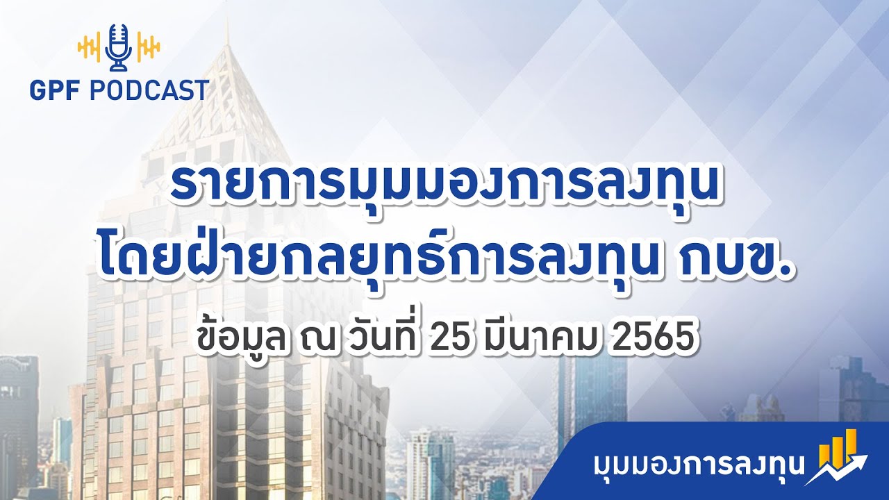 GPF PODCAST | มุมมองการลงทุน : ข้อมูล ณ 25 มี.ค. 65  โดย ฝ่ายกลยุทธ์การลงทุน กบข.