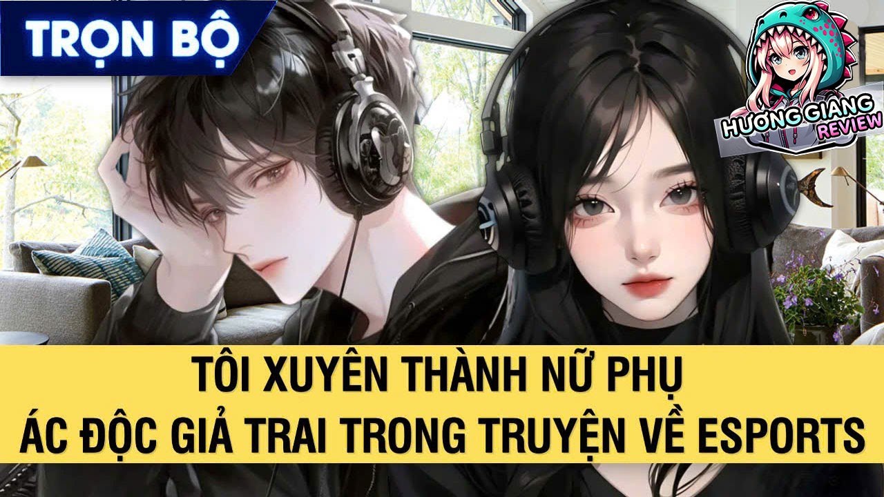 FULL | TÔI XUYÊN THÀNH NỮ PHỤ ÁC ĐỘC GIẢ TRAI TRONG TRUYỆN VỀ ESPORTS | PHẦN 1