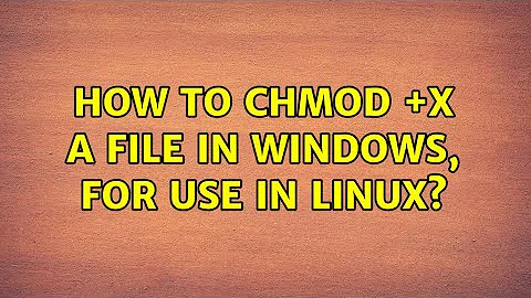 How to chmod +x a file in Windows, for use in Linux? (2 Solutions!!)